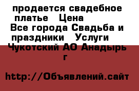 продается свадебное платье › Цена ­ 4 500 - Все города Свадьба и праздники » Услуги   . Чукотский АО,Анадырь г.